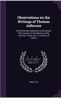 Observations on the Writings of Thomas Jefferson: With Particular Reference to the Attack They Contain on the Memory of the Late Gen. Henry Lee; In a Series of Letters