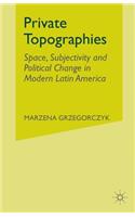 Private Topographies: Space, Subjectivity and Political Change in Modern Latin America