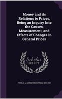 Money and its Relations to Prices, Being an Inquiry Into the Causes, Measurement, and Effects of Changes in General Prices