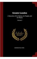 Greater London: A Narrative of Its History, Its People, and Its Places; Volume 2