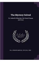 The Mystery Solved: Or, Ireland's Miseries; The Grand Cause, and Cure