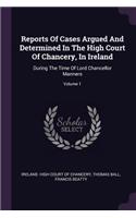 Reports of Cases Argued and Determined in the High Court of Chancery, in Ireland: During the Time of Lord Chancellor Manners; Volume 1