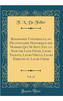 Biographie Universelle, Ou Dictionnaire Historique Des Hommes Qui Se Sont Fait Un Nom Par Leur Génie, Leurs Talents, Leurs Vertus, Leurs Erreurs Ou Leurs Crime, Vol. 12 (Classic Reprint)