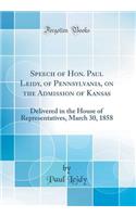 Speech of Hon. Paul Leidy, of Pennsylvania, on the Admission of Kansas: Delivered in the House of Representatives, March 30, 1858 (Classic Reprint)