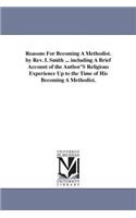 Reasons For Becoming A Methodist. by Rev. I. Smith ... including A Brief Account of the Author'S Religious Experience Up to the Time of His Becoming A Methodist.: (English)