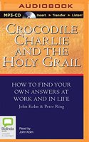 Crocodile Charlie and the Holy Grail: How to Find Your Own Answers at Work and in Life