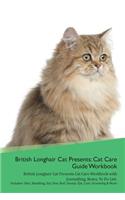 British Longhair Cat Presents: Cat Care Guide Workbook British Longhair Cat Presents Cat Care Workbook with Journalling, Notes, to Do List. Includes: Skin, Shedding, Ear, Paw, Nail, Dental, Eye, Care, Grooming & More