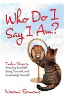 Who Do I Say I Am?: Twelve Steps to Knowing Yourself, Being Yourself, and Expressing Yourself
