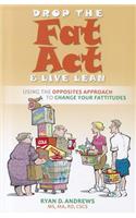 Drop the Fat Act & Live Lean: Using the Opposites Approach to Change Your Fattitudes