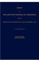 Report of the Adjutant General of Arkansas, for the Period of the Late Rebellion, and to November 1, 1866