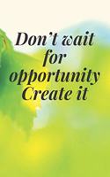 Don't wait for opportunity. Create it: The Motivation Journal That Keeps Your Dreams /goals Alive and make it happen