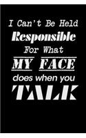 I Can't be Held Responsible for what my Face Does when you Talk