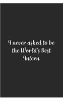 I never asked to be the World's Best Intern: Lined Notebook / Journal Gift, 100 Pages, 6x9, Soft Cover, Matte Finish