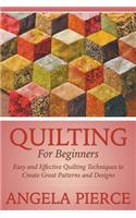 Quilting For Beginners: Easy and Effective Quilting Techniques to Create Great Patterns and Designs