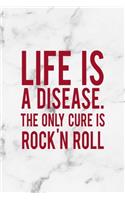 Life Is A Disease. The Only Cure Is Rock'N Roll