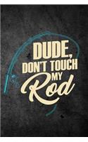 Dude Don't Touch My Rod: Funny Fish Journal For Men: Blank Lined Notebook For Fisherman To Write Notes & Writing