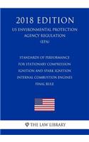 Standards of Performance for Stationary Compression Ignition and Spark Ignition Internal Combustion Engines - Final rule (US Environmental Protection Agency Regulation) (EPA) (2018 Edition)