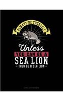 Always Be Yourself Unless You Can Be a Sea Lion Then Be a Sea Lion