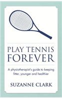 Play Tennis Forever: A Physiotherapist's Guide to Keeping Fitter, Younger and Healthier