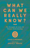What Can We Really Know? the Strengths and Limits of Human Understanding