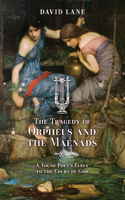 Tragedy of Orpheus and the Maenads (and A Young Poet's Elegy to the Court of God)