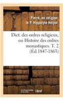 Dict. Des Ordres Religieux, Ou Histoire Des Ordres Monastiques. T. 2 (Éd.1847-1863)