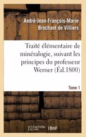 Traité Élémentaire de Minéralogie, Suivant Les Principes Du Professeur Werner. Tome 1