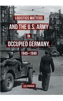 Logistics Matters and the U.S. Army in Occupied Germany, 1945-1949