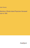 Sketches of Rhode Island Physicians Deceased prior to 1850