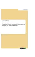 Visualisierung im Ökonomieunterricht am Beispiel der Bankausbildung
