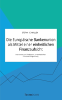 Europäische Bankenunion als Mittel einer einheitlichen Finanzaufsicht. Instrumente und Funktionen zur einheitlichen Finanzmarktregulierung