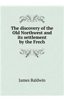 The Discovery of the Old Northwest and Its Settlement by the Frech