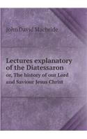 Lectures Explanatory of the Diatessaron Or, the History of Our Lord and Saviour Jesus Christ