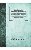 Handbuch Der Bibliothek-Wissenschaft, Besonders Zum Gebrauche Der Nicht-Bibliothekare, Welche Ihre Privat Büchersammlungen Selbst Einrichten Wollen.