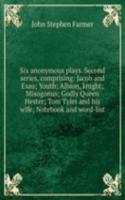 Six anonymous plays. Second series, comprising: Jacob and Esau; Youth; Albion, knight; Misogonus; Godly Queen Hester; Tom Tyler and his wife; Notebook and word-list