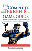 Complete Tekken 8 Game Guide: Beginner friendly strategies, tricks, characters, and weapons; discover pro-tips; and learn how to play.