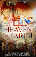 Hell, Heaven and Earth: Hell, Heaven, and Their Impact on the Here and Now