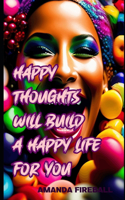 Happy Thoughts Will Build a Happy Life for You: (Pursuit of Happiness)