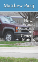 How I Would Personally Run General Motors