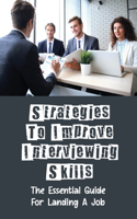 Strategies To Improve Interviewing Skills: The Essential Guide For Landing A Job: Landing A Job Offer