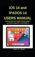 iOS 14 and iPadOS 14 Users Manual: A Step by Step User Guide on Easier Ways to Use the New Apple iOS 14 and iPadOS 14