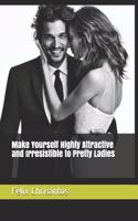 Make Yourself Highly Attractive and Irresistible to Pretty Ladies