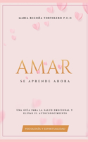 Amar Se Aprende Ahora: Una guía para la salud emocional y elevar el autoconocimiento.(1 Psicología del Amor)