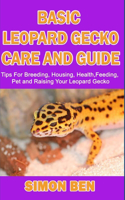 Basic Leopard Gecko Care and Guide: Tips For Breeding, Housing, Health, Feeding, Pet and Raising Your Leopard Gecko