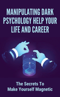 Manipulating Dark Psychology Help Your Life And Career: The Secrets To Make Yourself Magnetic: How To Skyrocket Your Life