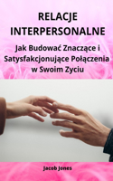 Relacje Interpersonalne: Jak Budowac Znacz&#261;ce i Satysfakcjonuj&#261;ce Pol&#261;czenia w Swoim Zyciu