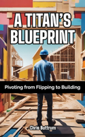 Titan's Blueprint: Pivoting from Flipping to Building