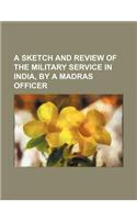 A Sketch and Review of the Military Service in India, by a Madras Officer