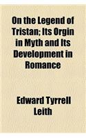 On the Legend of Tristan; Its Orgin in Myth and Its Development in Romance