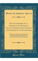 Étude Comparée de la Versification Française Et de la Versification Anglaise l'Alexandrin Et le Blank Verse: Thèse pour le Doctorat d'Université Présentée Devant la Faculté des Lettres de l'Université de Grenoble (Classic Reprint)